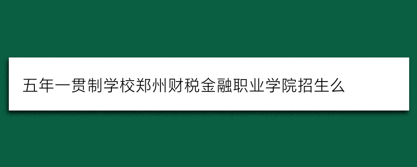 五年一贯制学校郑州财税金融职业学院招生么