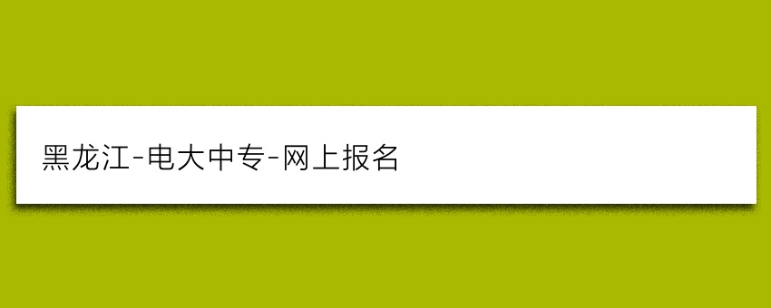 黑龙江-电大中专-网上报名