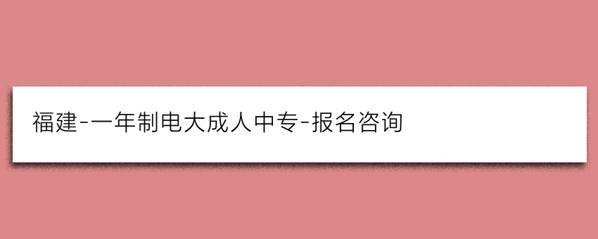 福建-一年制电大成人中专-报名咨询