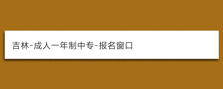 吉林-成人一年制中专-报名窗口