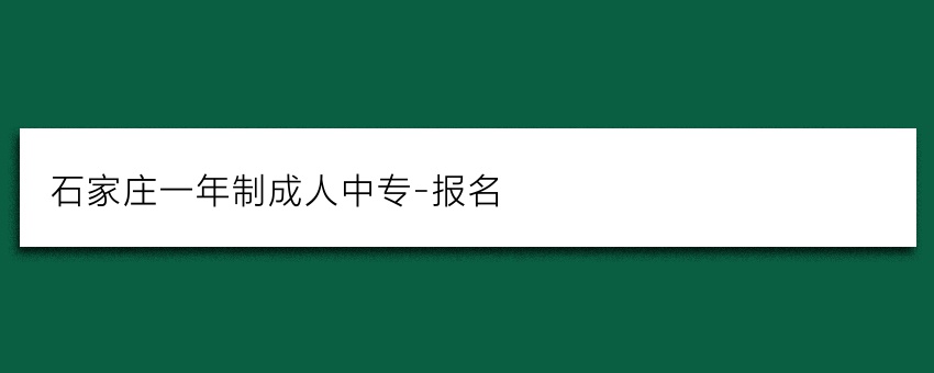 石家庄一年制成人中专-报名