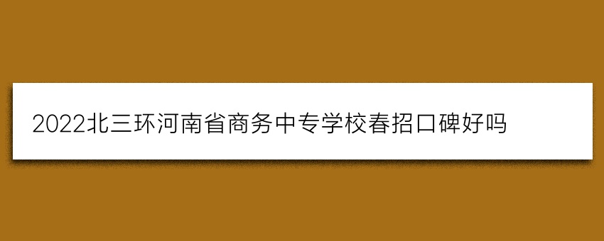 2022北三环河南省商务中专学校春招口碑好吗