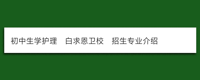 初中生学护理_白求恩卫校_招生专业介绍