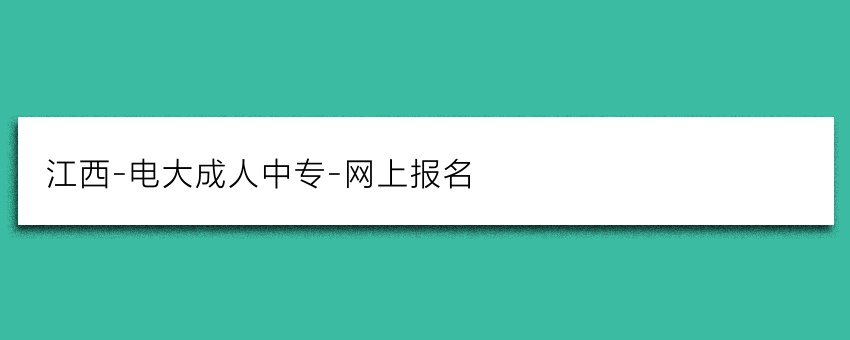 江西-电大成人中专-网上报名