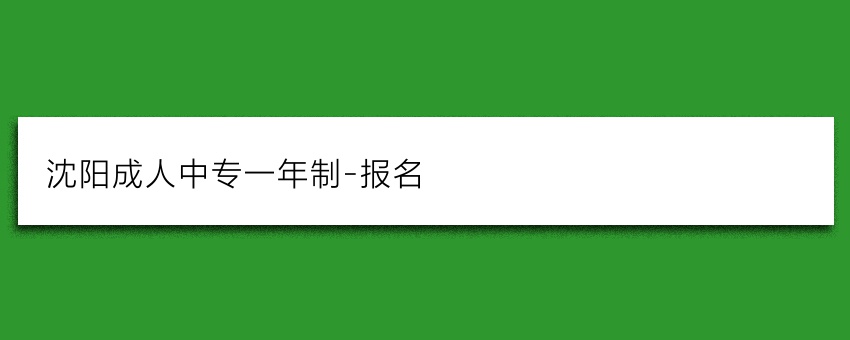 沈阳成人中专一年制-报名
