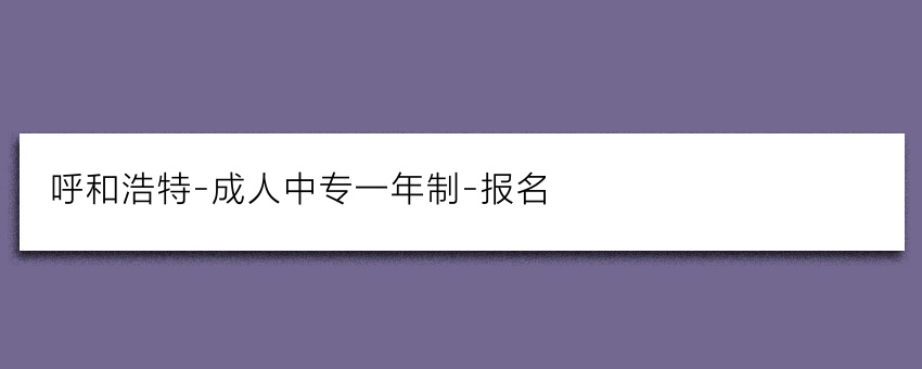 呼和浩特-成人中专一年制-报名