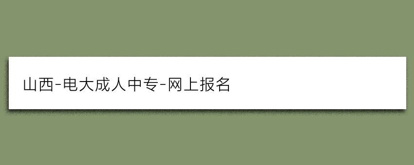 山西-电大成人中专-网上报名