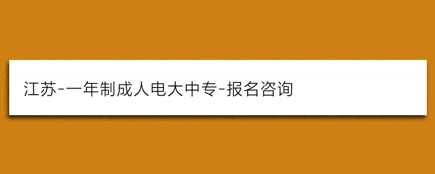 江苏-一年制成人电大中专-报名咨询
