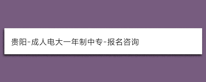 贵阳-成人电大一年制中专-报名咨询