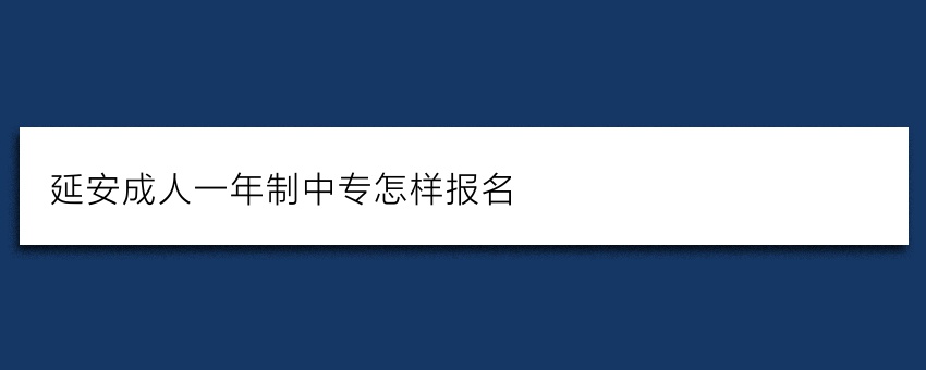 延安成人一年制中专怎样报名