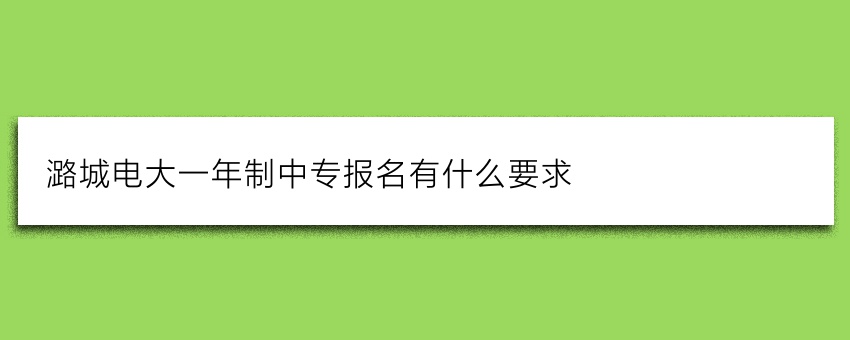 潞城电大一年制中专报名有什么要求