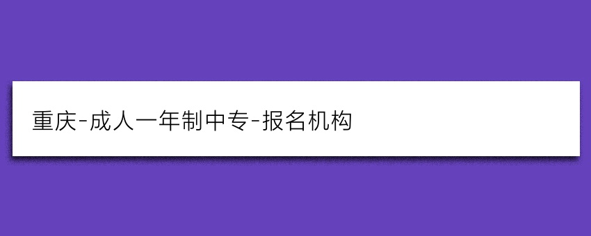 重庆-成人一年制中专-报名机构