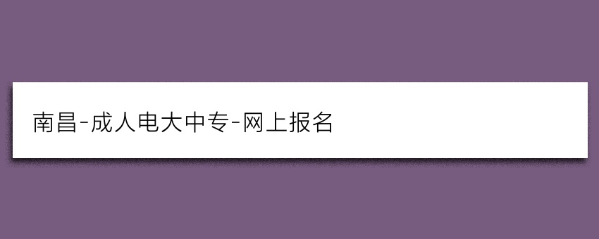 南昌-成人电大中专-网上报名