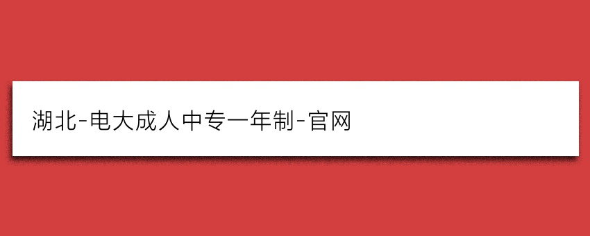 湖北-电大成人中专一年制-官网