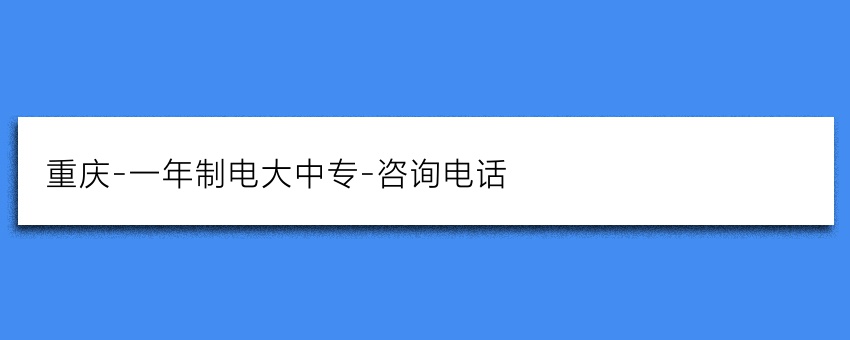 重庆-一年制电大中专-咨询电话