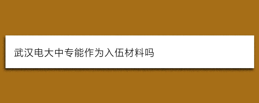 武汉电大中专(一年毕业)能作为入伍材料吗