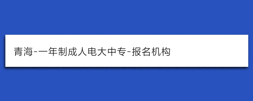 青海-一年制成人电大中专-报名机构