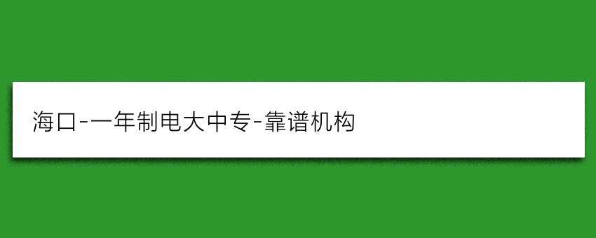海口-一年制电大中专-靠谱机构
