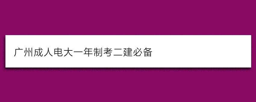 广州成人电大一年制考二建必备