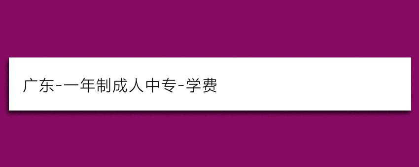 广东-一年制成人中专-学费