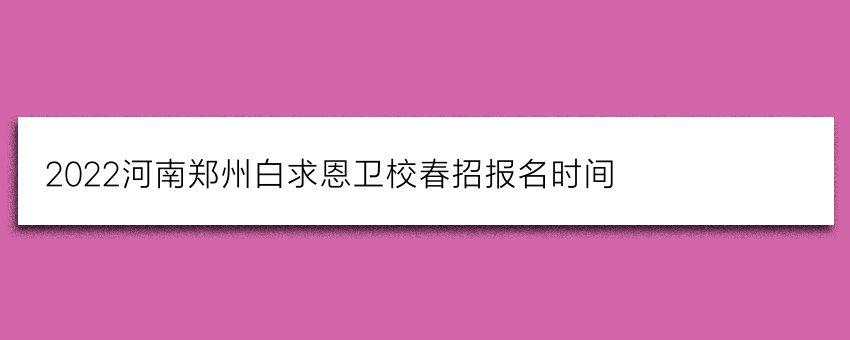 2022河南郑州白求恩卫校春招报名时间
