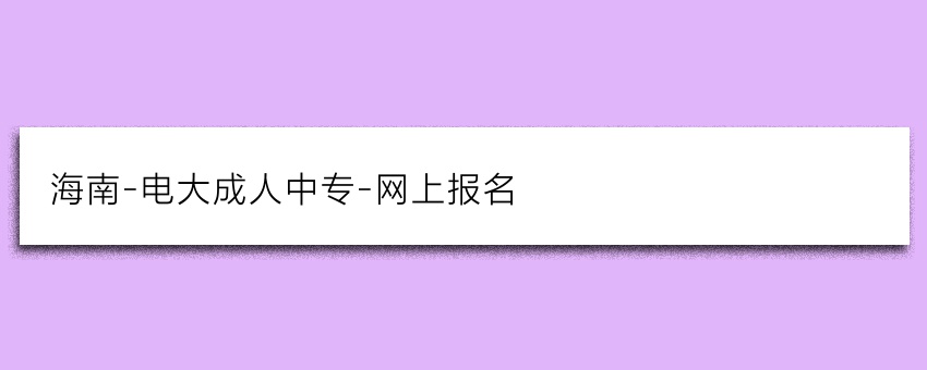 海南-电大成人中专-网上报名