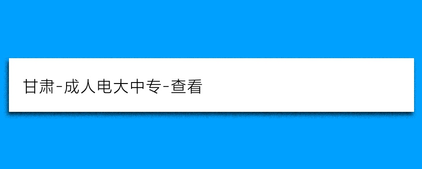 甘肃-成人电大中专-查看