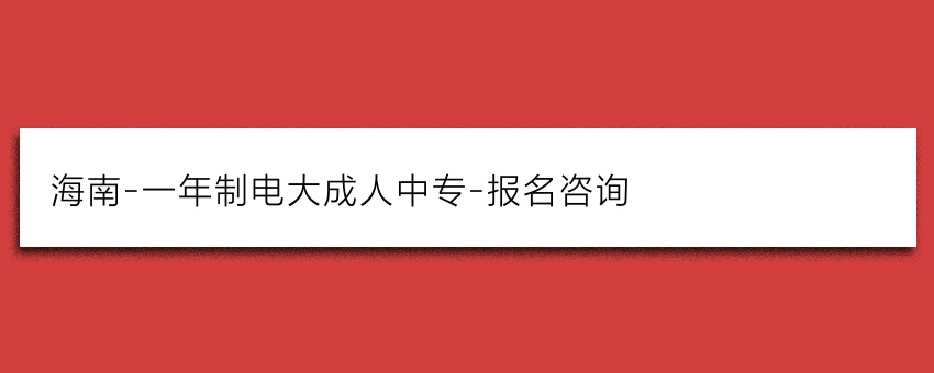 海南-一年制电大成人中专-报名咨询