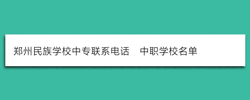郑州民族学校中专联系电话_中职学校名单