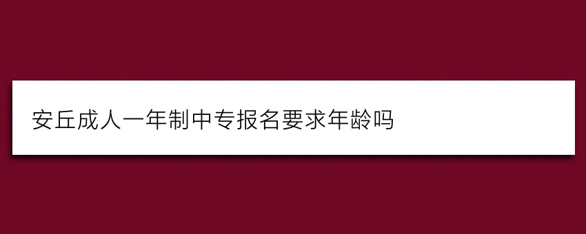 安丘成人一年制中专报名要求年龄吗