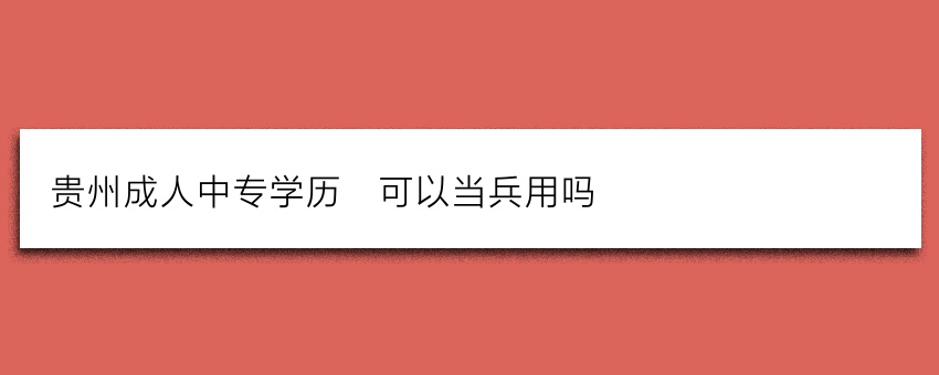 贵州成人中专学历_可以当兵用吗