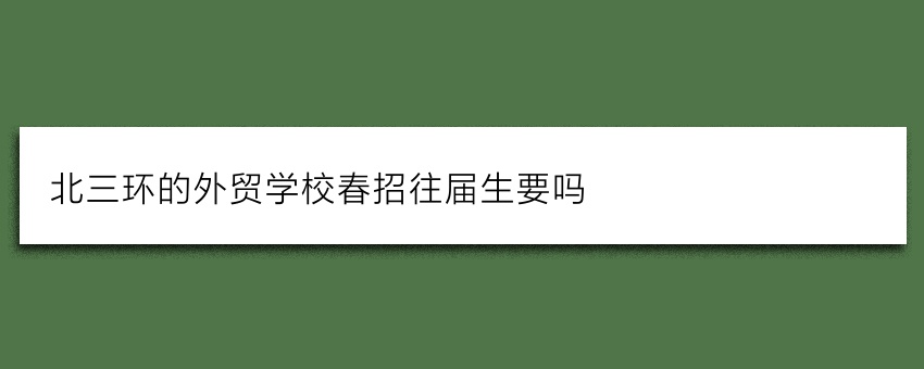 北三环的外贸学校春招往届生要吗