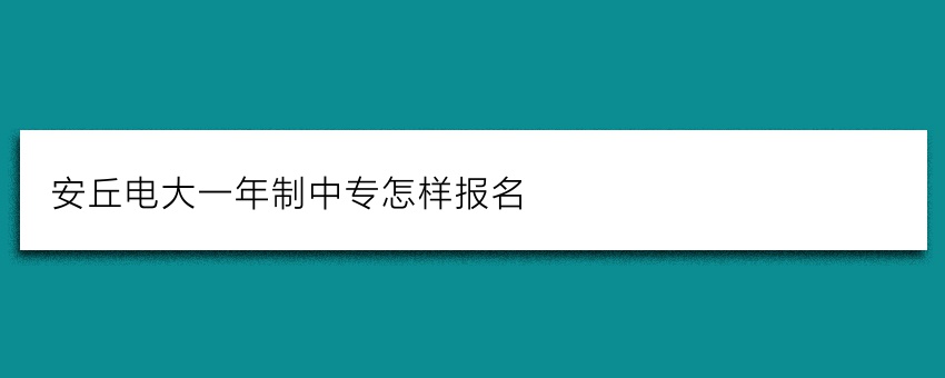 安丘电大一年制中专怎样报名
