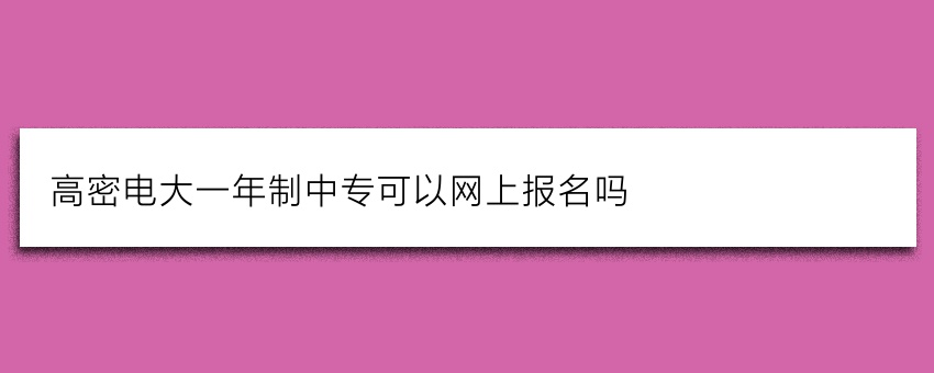 高密电大一年制中专可以网上报名吗