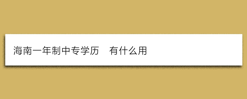 海南一年制中专学历_有什么用