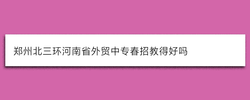 郑州北三环河南省外贸中专春招教得好吗