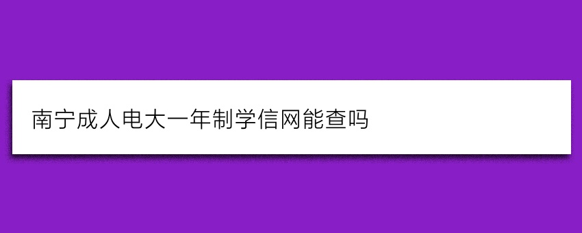南宁成人电大一年制学信网能查吗