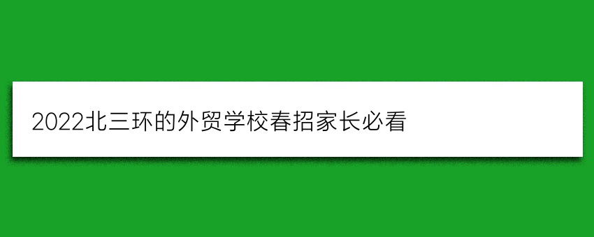2022北三环的外贸学校春招家长必看