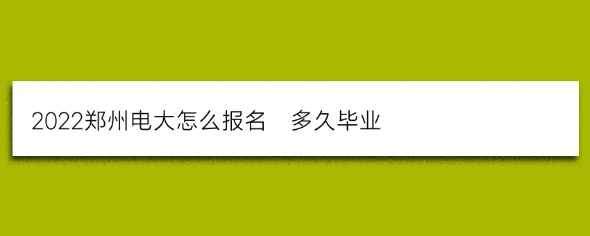 2022郑州电大怎么报名_多久毕业