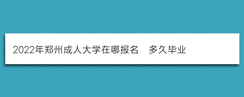 2022年郑州成人大学在哪报名_多久毕业