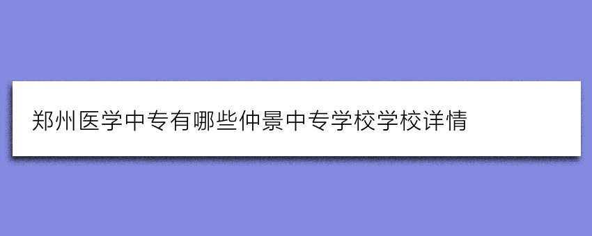 郑州医学中专有哪些仲景中专学校学校详情