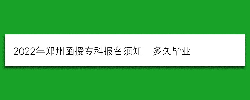 2022年郑州函授专科报名须知_多久毕业