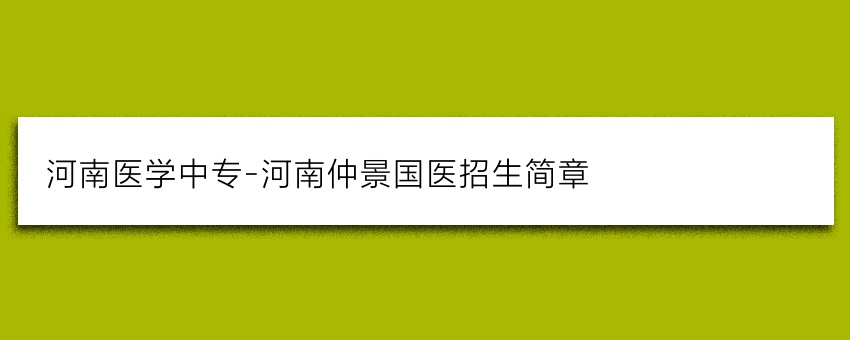 河南医学中专-河南仲景国医招生简章