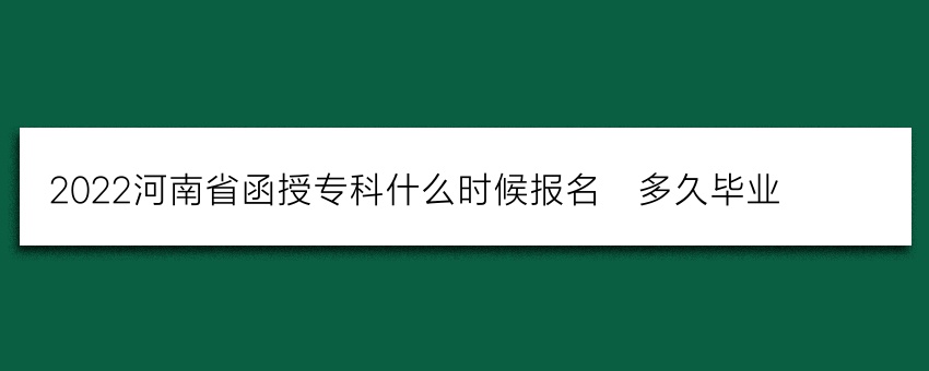 2022河南省函授专科什么时候报名_多久毕业