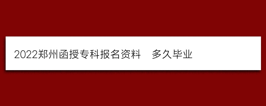 2022郑州函授专科报名资料_多久毕业