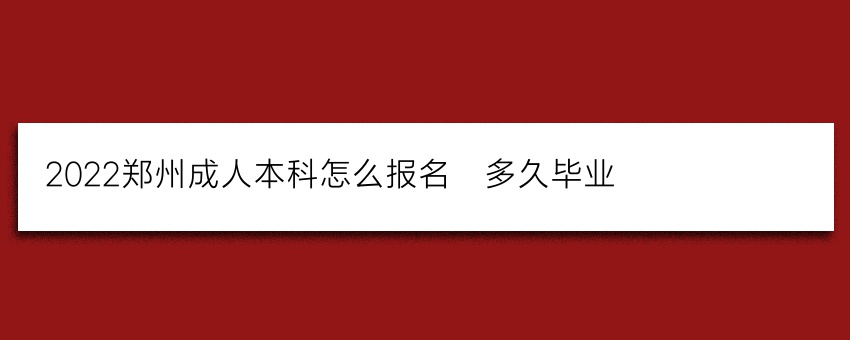 2022郑州成人本科怎么报名_多久毕业