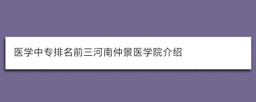 医学中专排名前三河南仲景医学院介绍
