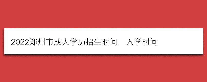 2022郑州市成人学历招生时间_入学时间