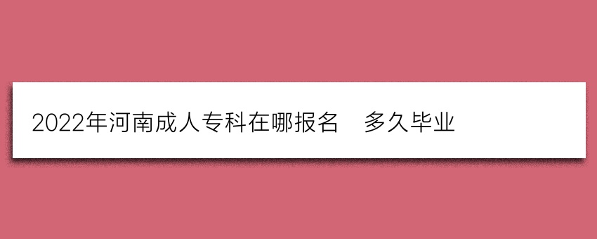 2022年河南成人专科在哪报名_多久毕业
