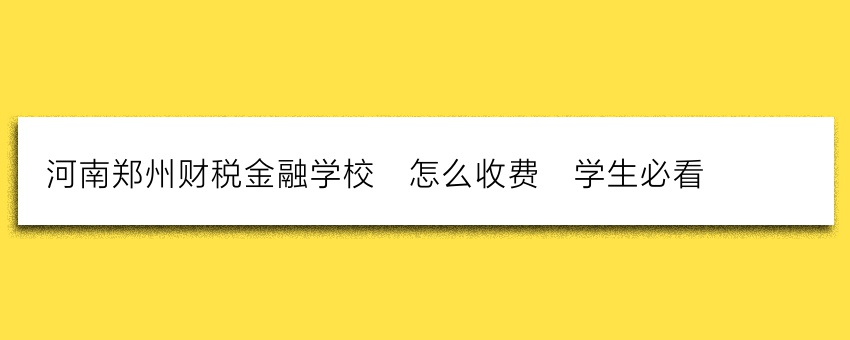 河南郑州财税金融学校_怎么收费_学生必看